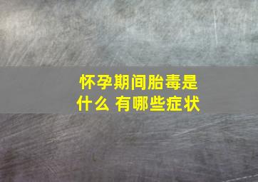 怀孕期间胎毒是什么 有哪些症状